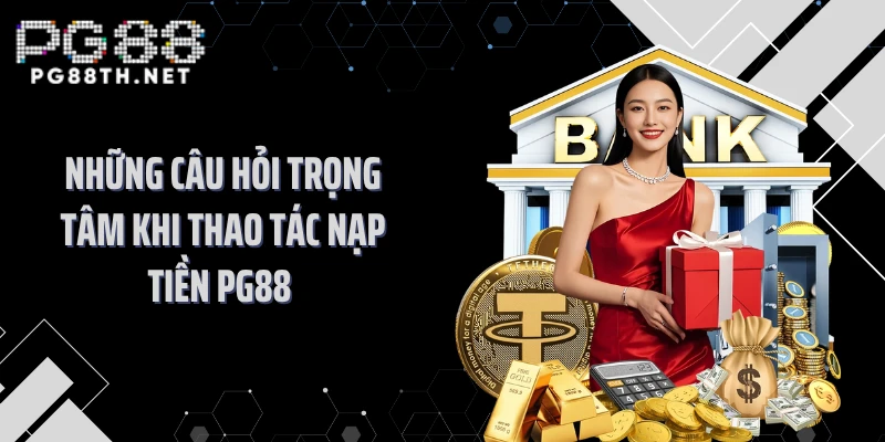 Những câu hỏi trọng tâm khi thao tác nạp tiền PG88 